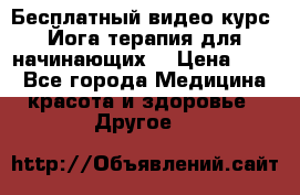 Бесплатный видео-курс “Йога-терапия для начинающих“ › Цена ­ 10 - Все города Медицина, красота и здоровье » Другое   